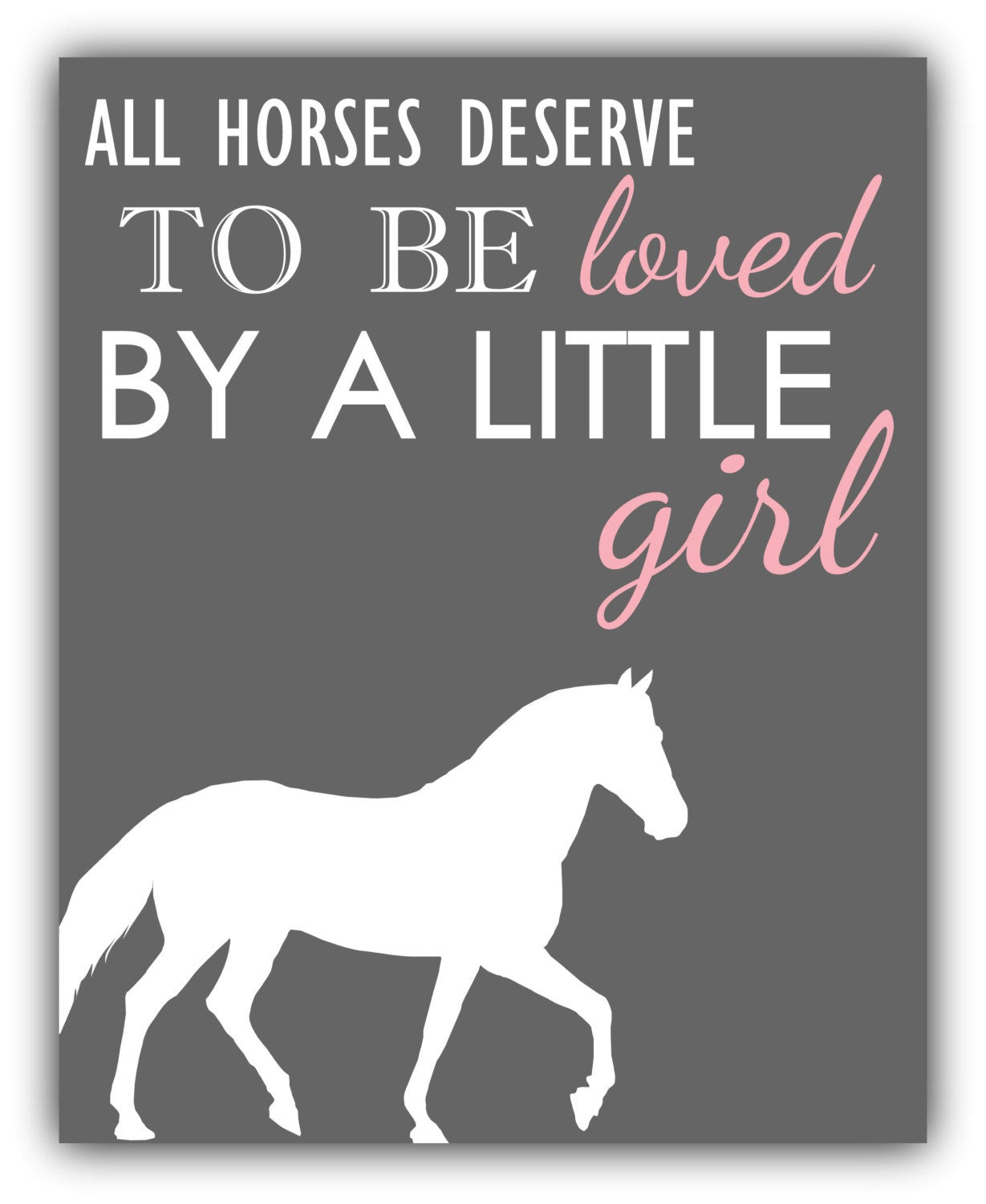 ALL HORSES Deserve To Be Loved By A Little GIRL Horse Print